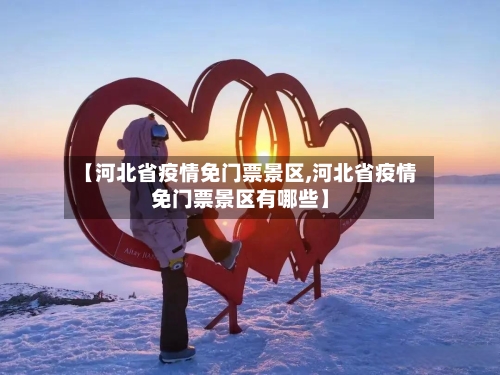【河北省疫情免门票景区,河北省疫情免门票景区有哪些】-第1张图片