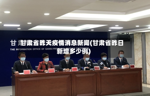 甘肃省昨天疫情消息新闻(甘肃省昨日新增多少例)-第3张图片