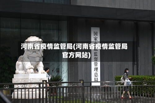 河南省疫情监管局(河南省疫情监管局官方网站)-第2张图片