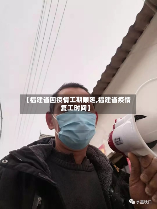 【福建省因疫情工期顺延,福建省疫情复工时间】-第1张图片