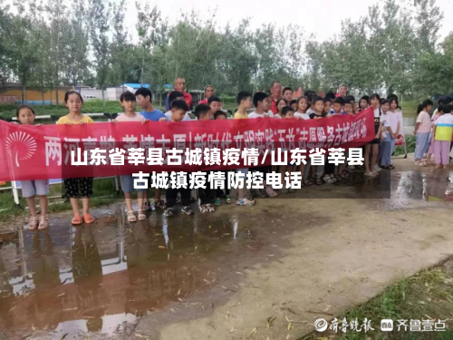 山东省莘县古城镇疫情/山东省莘县古城镇疫情防控电话-第1张图片