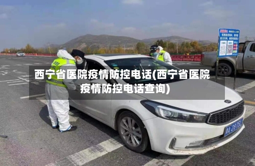 西宁省医院疫情防控电话(西宁省医院疫情防控电话查询)-第2张图片