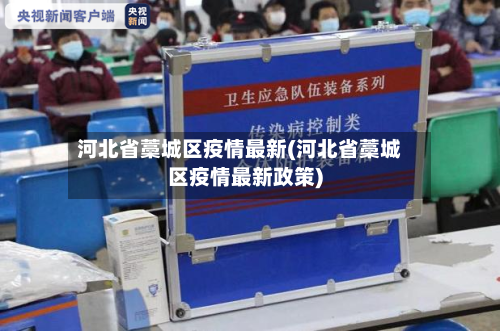 河北省藁城区疫情最新(河北省藁城区疫情最新政策)-第1张图片