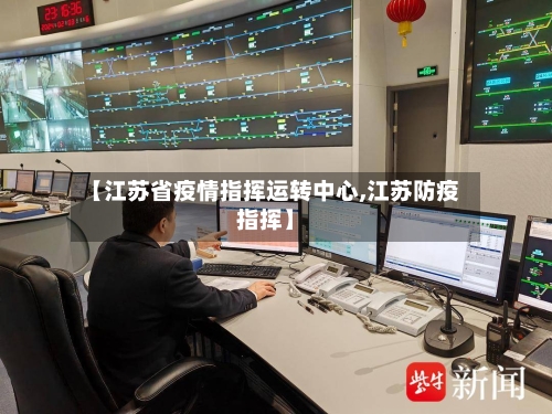 【江苏省疫情指挥运转中心,江苏防疫指挥】-第1张图片