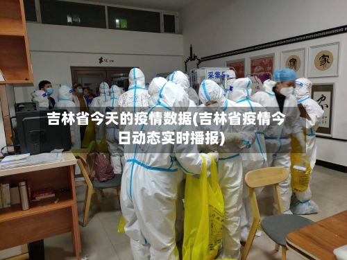 吉林省今天的疫情数据(吉林省疫情今日动态实时播报)-第3张图片