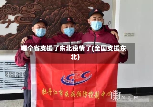 哪个省支援了东北疫情了(全国支援东北)-第3张图片