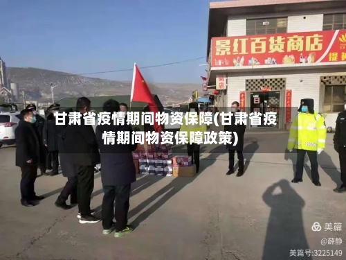 甘肃省疫情期间物资保障(甘肃省疫情期间物资保障政策)-第1张图片