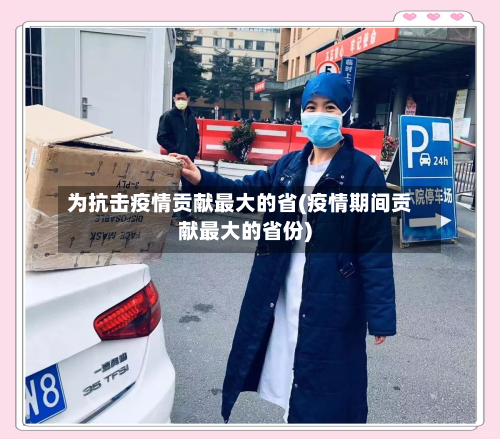 为抗击疫情贡献最大的省(疫情期间贡献最大的省份)-第1张图片