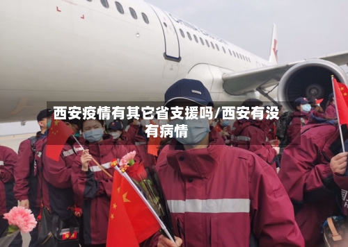西安疫情有其它省支援吗/西安有没有病情-第1张图片