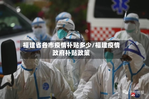 福建省各市疫情补贴多少/福建疫情政府补贴政策-第2张图片