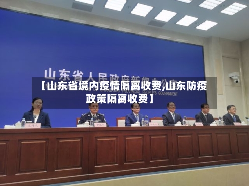 【山东省境内疫情隔离收费,山东防疫政策隔离收费】-第1张图片