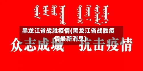 黑龙江省战胜疫情(黑龙江省战胜疫情最新消息)-第1张图片