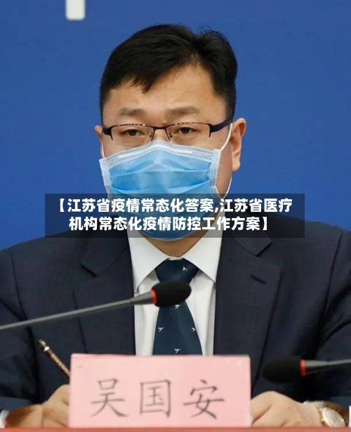 【江苏省疫情常态化答案,江苏省医疗机构常态化疫情防控工作方案】-第3张图片