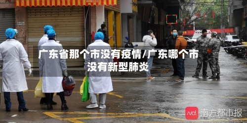 广东省那个市没有疫情/广东哪个市没有新型肺炎-第3张图片