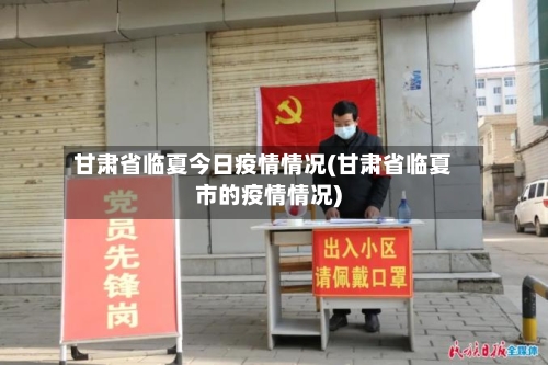 甘肃省临夏今日疫情情况(甘肃省临夏市的疫情情况)-第1张图片