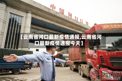 【云南省河口最新疫情通报,云南省河口最新疫情通报今天】-第2张图片