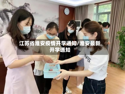 江苏省淮安疫情开学通知/淮安最新开学通知-第3张图片