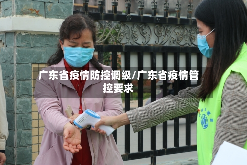 广东省疫情防控调级/广东省疫情管控要求-第1张图片