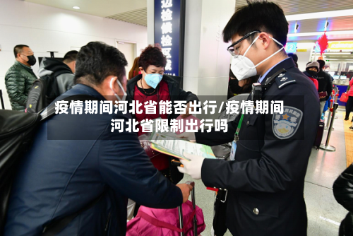 疫情期间河北省能否出行/疫情期间河北省限制出行吗-第2张图片