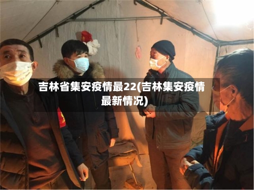 吉林省集安疫情最22(吉林集安疫情最新情况)-第3张图片