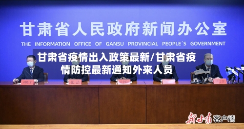 甘肃省疫情出入政策最新/甘肃省疫情防控最新通知外来人员-第1张图片