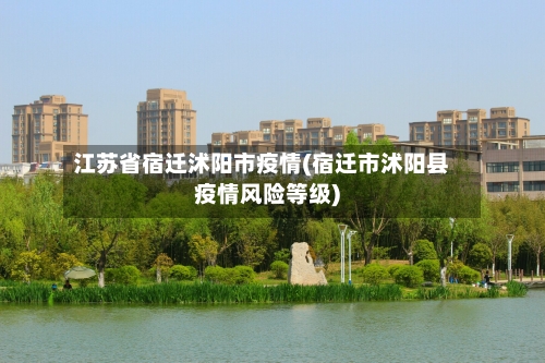 江苏省宿迁沭阳市疫情(宿迁市沭阳县疫情风险等级)-第1张图片