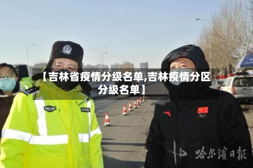 【吉林省疫情分级名单,吉林疫情分区分级名单】-第3张图片