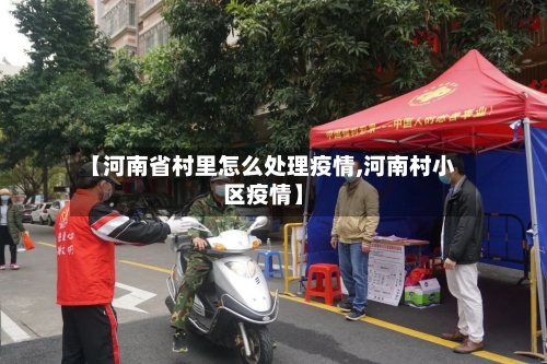 【河南省村里怎么处理疫情,河南村小区疫情】-第2张图片