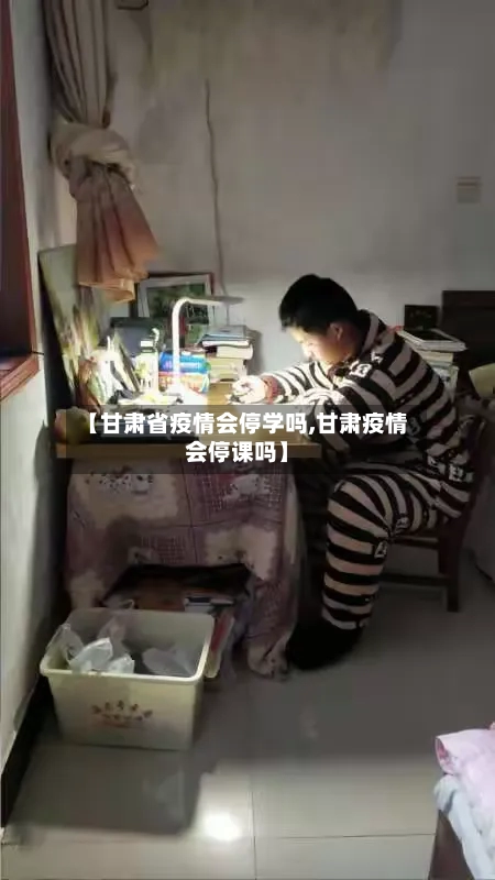 【甘肃省疫情会停学吗,甘肃疫情会停课吗】-第1张图片