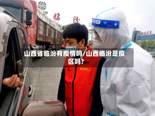 山西省临汾有疫情吗/山西临汾是疫区吗?-第2张图片