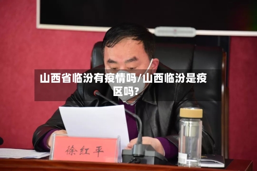 山西省临汾有疫情吗/山西临汾是疫区吗?-第1张图片