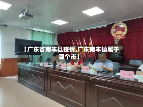 【广东省南丰县疫情,广东南丰镇属于哪个市】-第1张图片