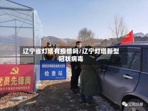 辽宁省灯塔有疫情吗/辽宁灯塔新型冠状病毒-第1张图片