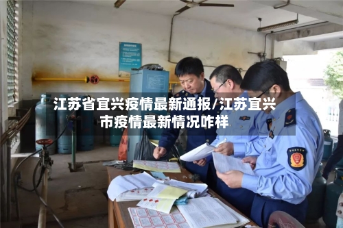 江苏省宜兴疫情最新通报/江苏宜兴市疫情最新情况咋样-第1张图片
