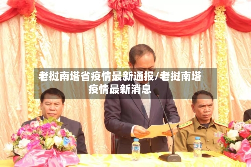 老挝南塔省疫情最新通报/老挝南塔疫情最新消息-第1张图片