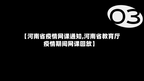 【河南省疫情网课通知,河南省教育厅疫情期间网课回放】-第1张图片