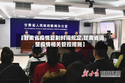 【甘肃省疫情管制时间规定,甘肃省调整疫情相关管控措施】-第1张图片