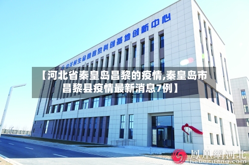 【河北省秦皇岛昌黎的疫情,秦皇岛市昌黎县疫情最新消息7例】-第2张图片