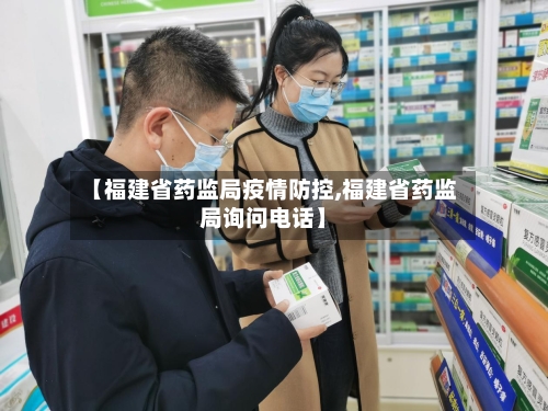 【福建省药监局疫情防控,福建省药监局询问电话】-第1张图片