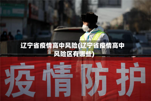 辽宁省疫情高中风险(辽宁省疫情高中风险区有哪些)-第1张图片
