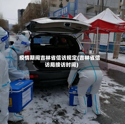 疫情期间吉林省信访规定(吉林省信访局接访时间)-第1张图片