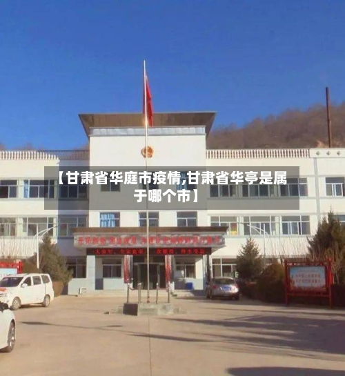 【甘肃省华庭市疫情,甘肃省华亭是属于哪个市】-第2张图片