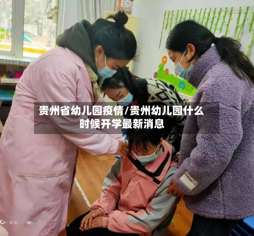 贵州省幼儿园疫情/贵州幼儿园什么时候开学最新消息-第1张图片