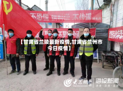 【甘肃省兰陵最新疫情,甘肃省兰州市今日疫情】-第1张图片