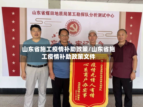 山东省施工疫情补助政策/山东省施工疫情补助政策文件-第1张图片