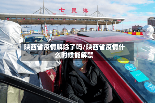 陕西省疫情解除了吗/陕西省疫情什么时候能解禁-第1张图片