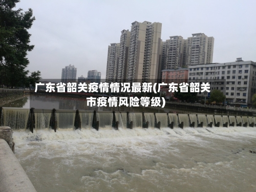 广东省韶关疫情情况最新(广东省韶关市疫情风险等级)-第3张图片