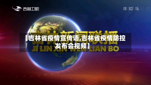 【吉林省疫情宣传语,吉林省疫情防控发布会视频】-第3张图片