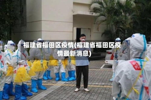 福建省福田区疫情(福建省福田区疫情最新消息)-第1张图片