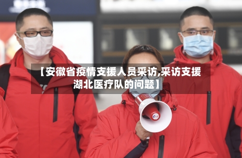 【安徽省疫情支援人员采访,采访支援湖北医疗队的问题】-第2张图片